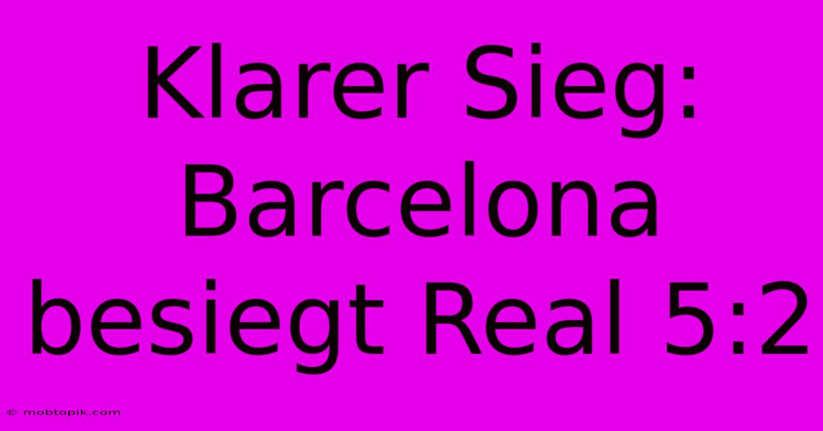 Klarer Sieg: Barcelona Besiegt Real 5:2