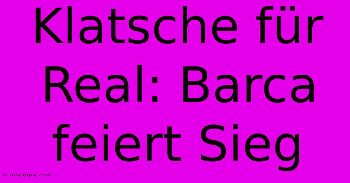 Klatsche Für Real: Barca Feiert Sieg