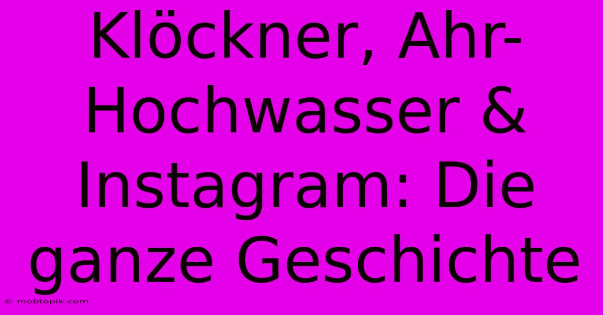 Klöckner, Ahr-Hochwasser & Instagram: Die Ganze Geschichte