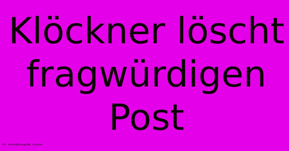 Klöckner Löscht Fragwürdigen Post