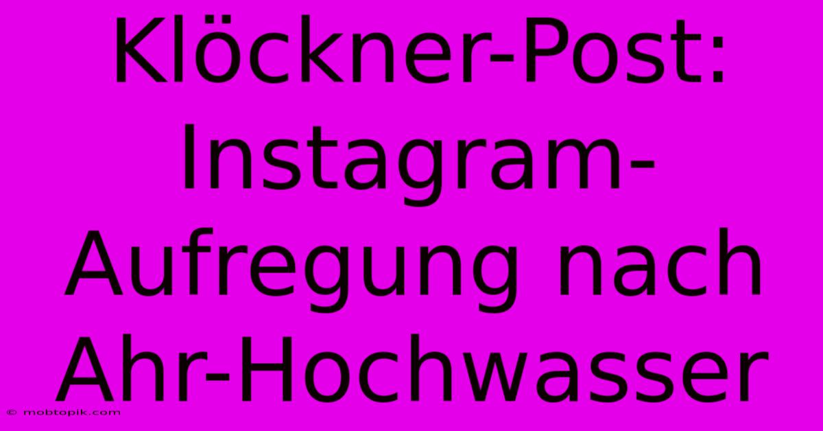 Klöckner-Post: Instagram-Aufregung Nach Ahr-Hochwasser