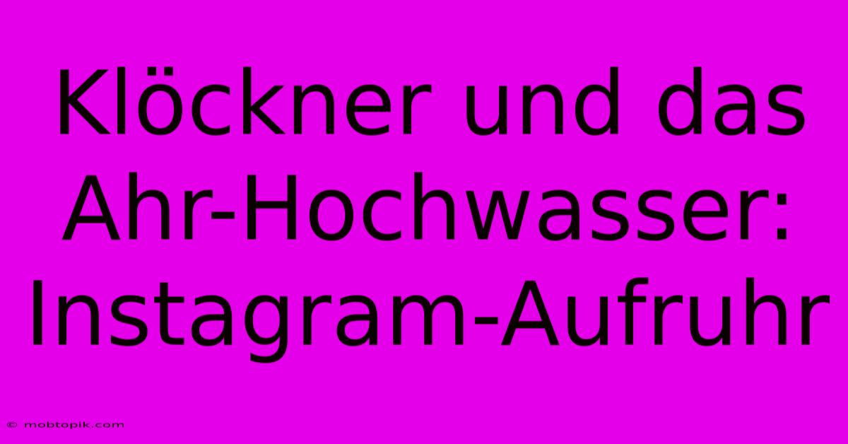 Klöckner Und Das Ahr-Hochwasser: Instagram-Aufruhr