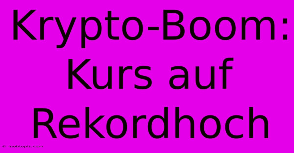 Krypto-Boom: Kurs Auf Rekordhoch Krypto-Boom: Kurs Auf Rekordhoch