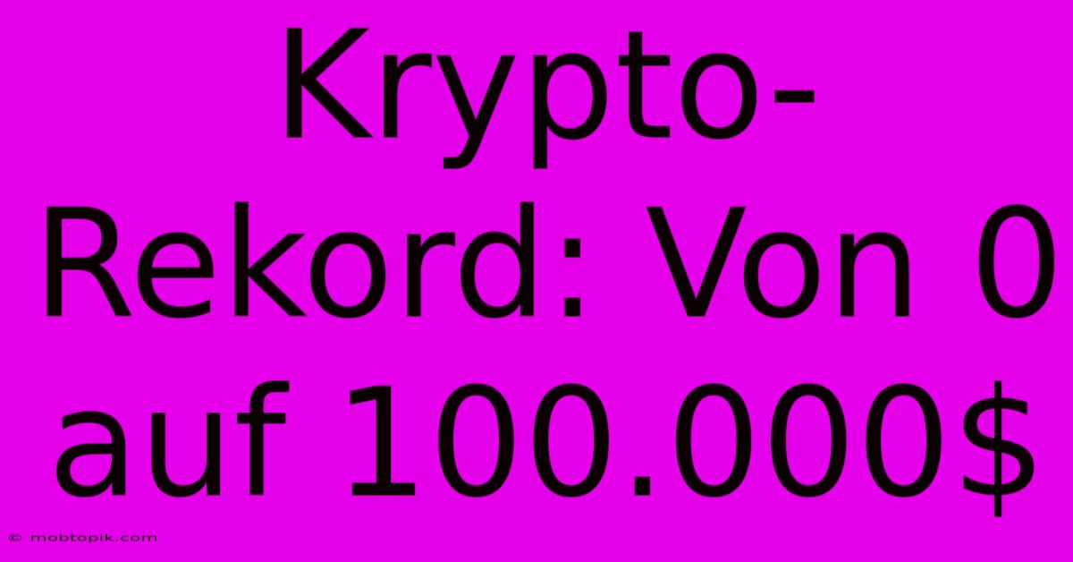 Krypto-Rekord: Von 0 Auf 100.000$ Krypto-Rekord: Von 0 Auf 100.000$