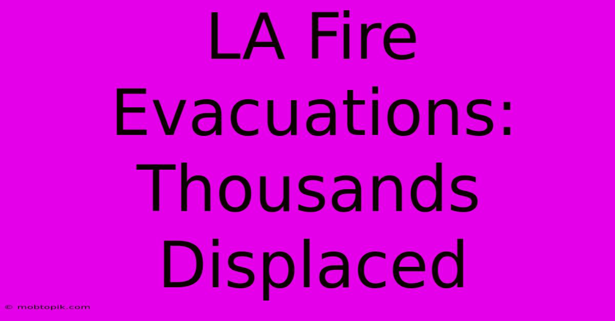 LA Fire Evacuations: Thousands Displaced