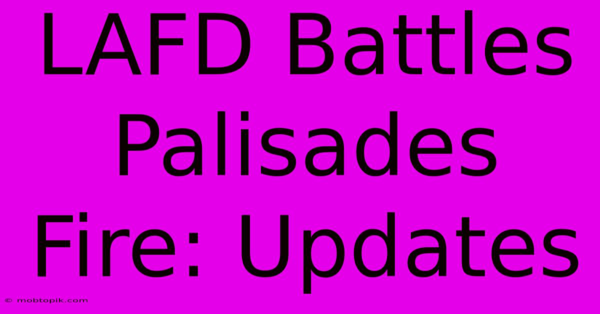 LAFD Battles Palisades Fire: Updates