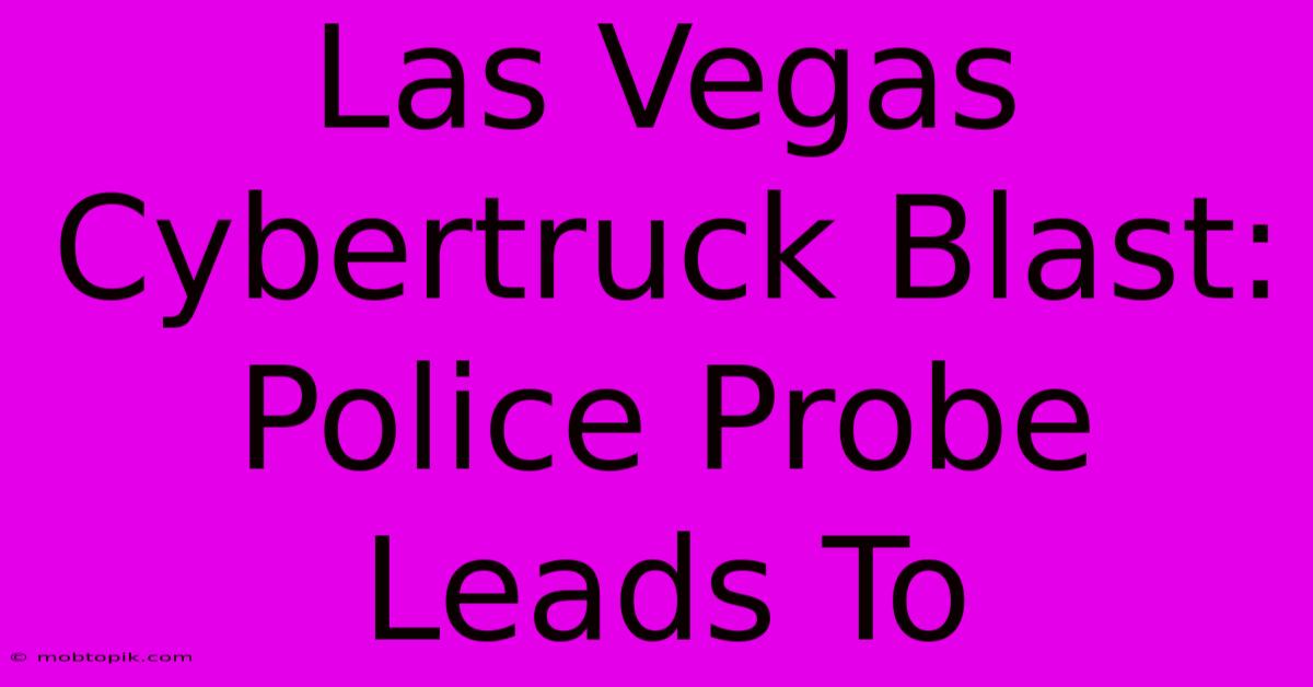 Las Vegas Cybertruck Blast: Police Probe Leads To