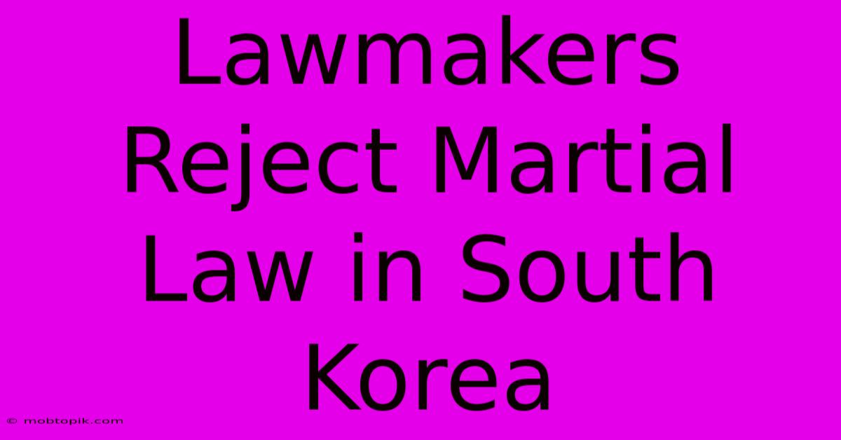 Lawmakers Reject Martial Law In South Korea