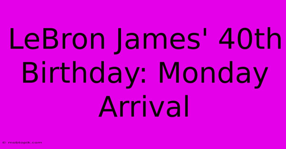 LeBron James' 40th Birthday: Monday Arrival