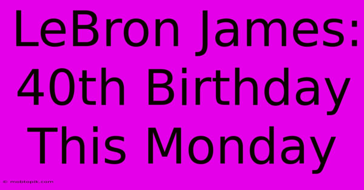 LeBron James: 40th Birthday This Monday