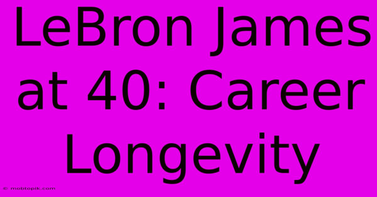 LeBron James At 40: Career Longevity