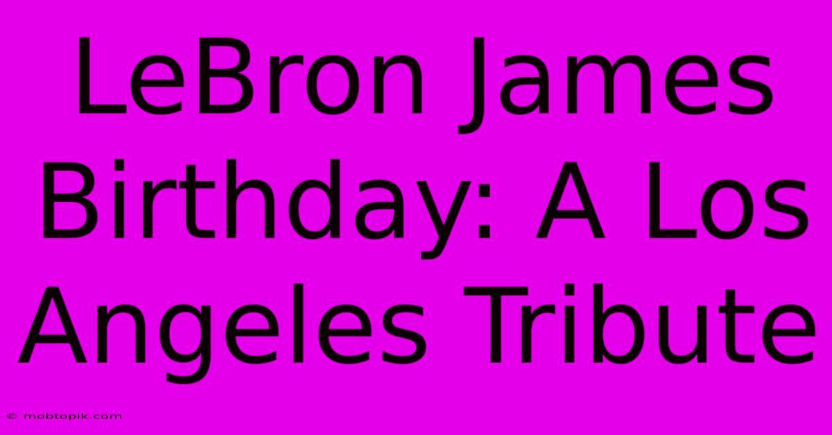 LeBron James Birthday: A Los Angeles Tribute