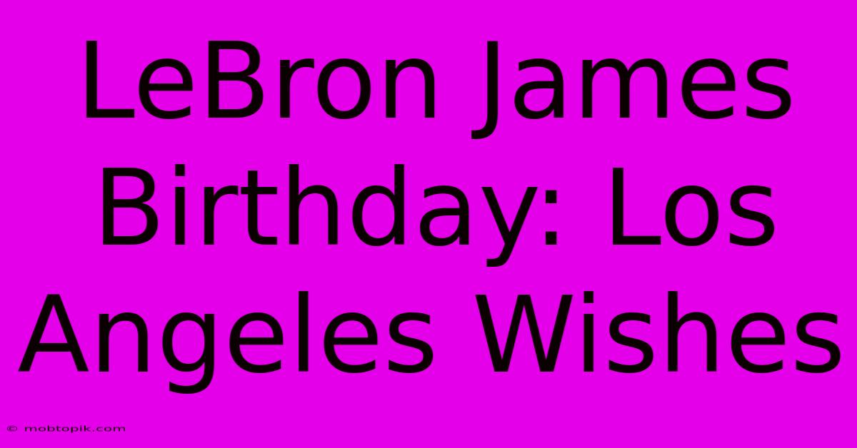 LeBron James Birthday: Los Angeles Wishes