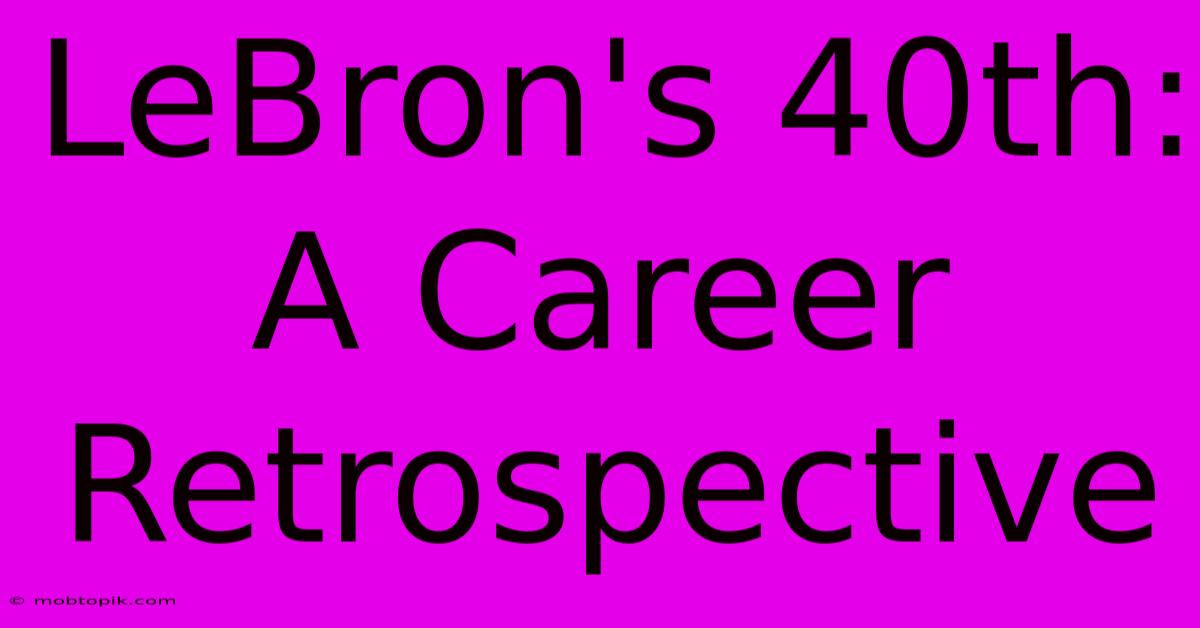 LeBron's 40th: A Career Retrospective