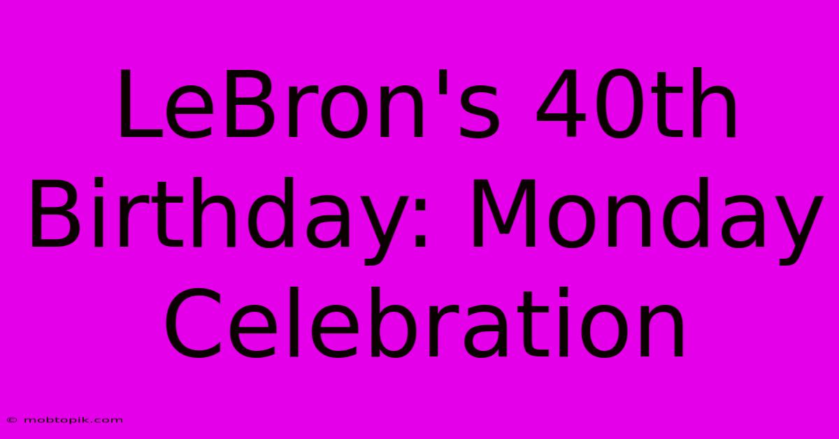 LeBron's 40th Birthday: Monday Celebration