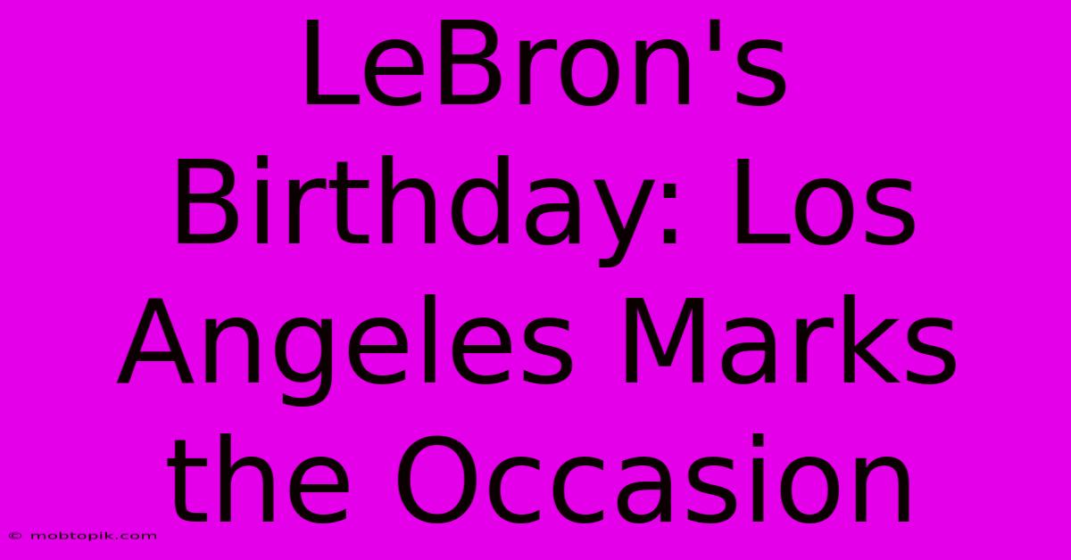 LeBron's Birthday: Los Angeles Marks The Occasion