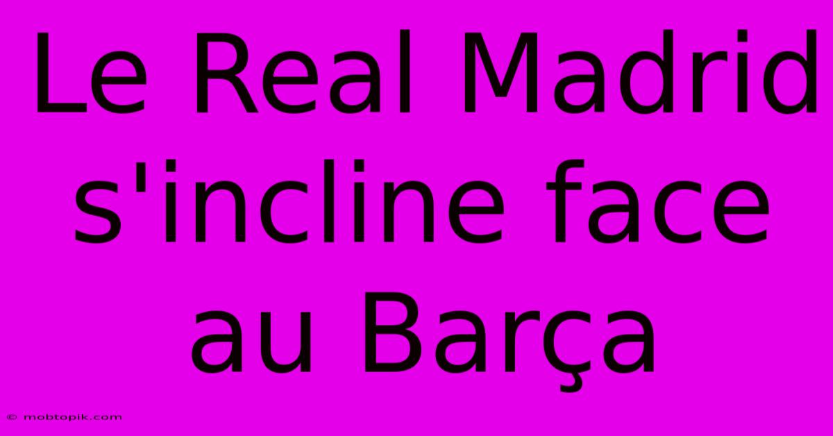 Le Real Madrid S'incline Face Au Barça