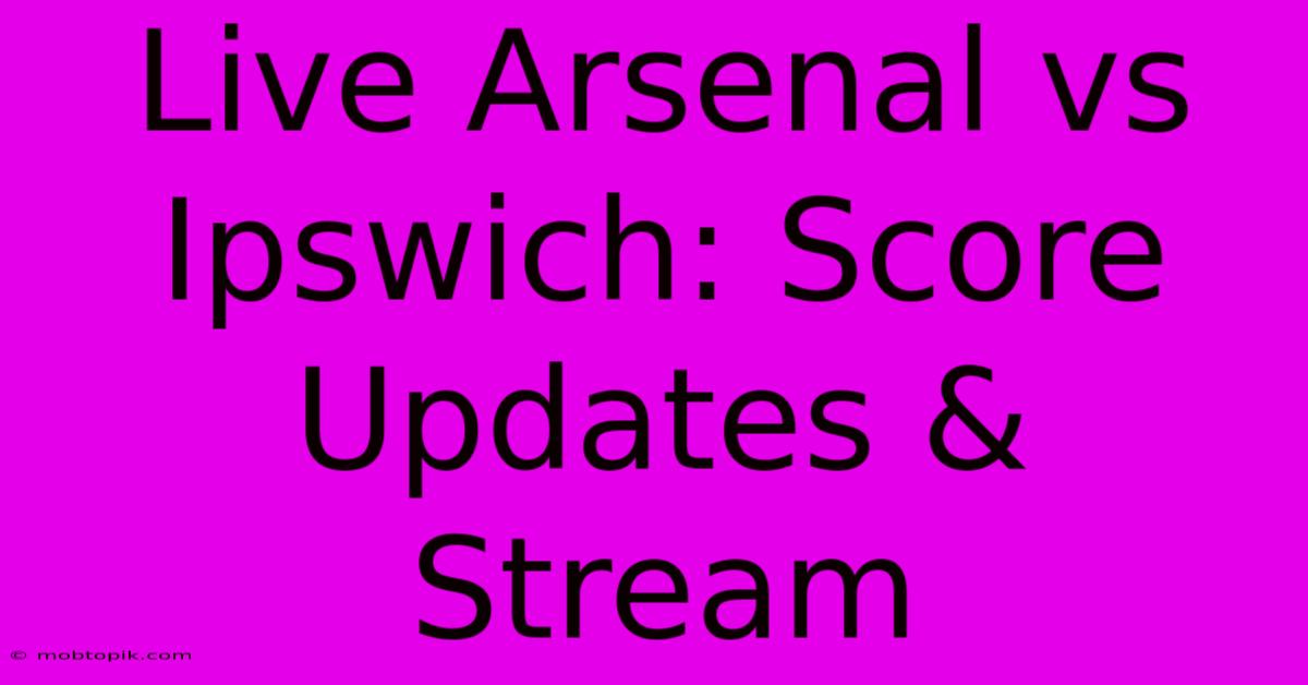 Live Arsenal Vs Ipswich: Score Updates & Stream