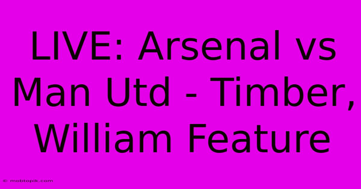 LIVE: Arsenal Vs Man Utd - Timber, William Feature LIVE: Arsenal Vs Man Utd - Timber, William Feature