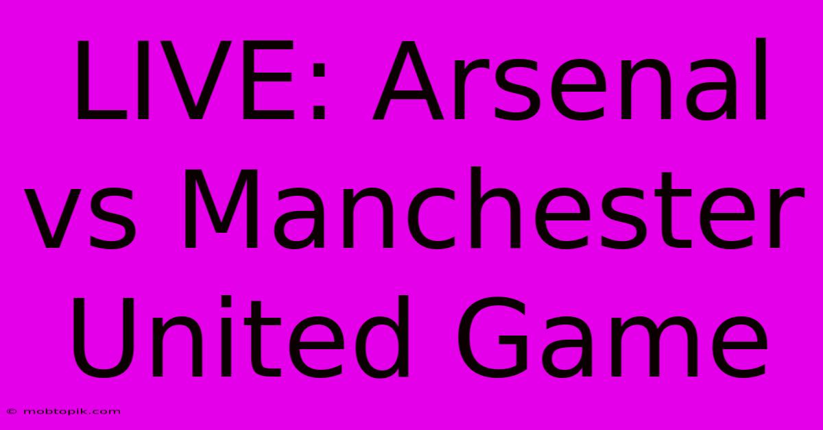 LIVE: Arsenal Vs Manchester United Game LIVE: Arsenal Vs Manchester United Game