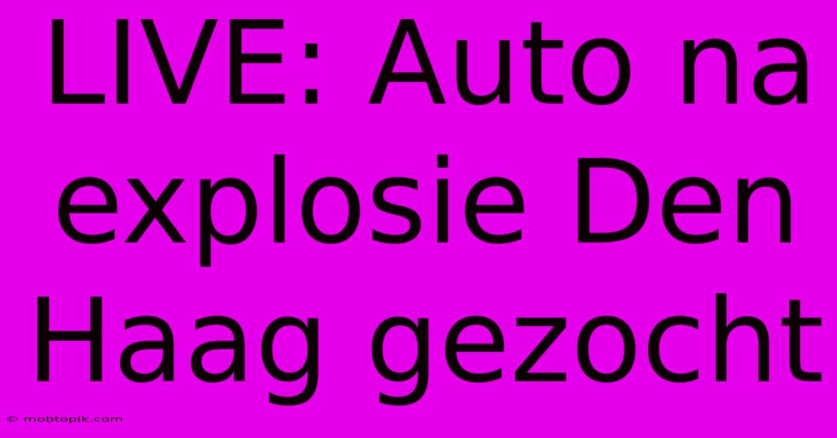 LIVE: Auto Na Explosie Den Haag Gezocht LIVE: Auto Na Explosie Den Haag Gezocht