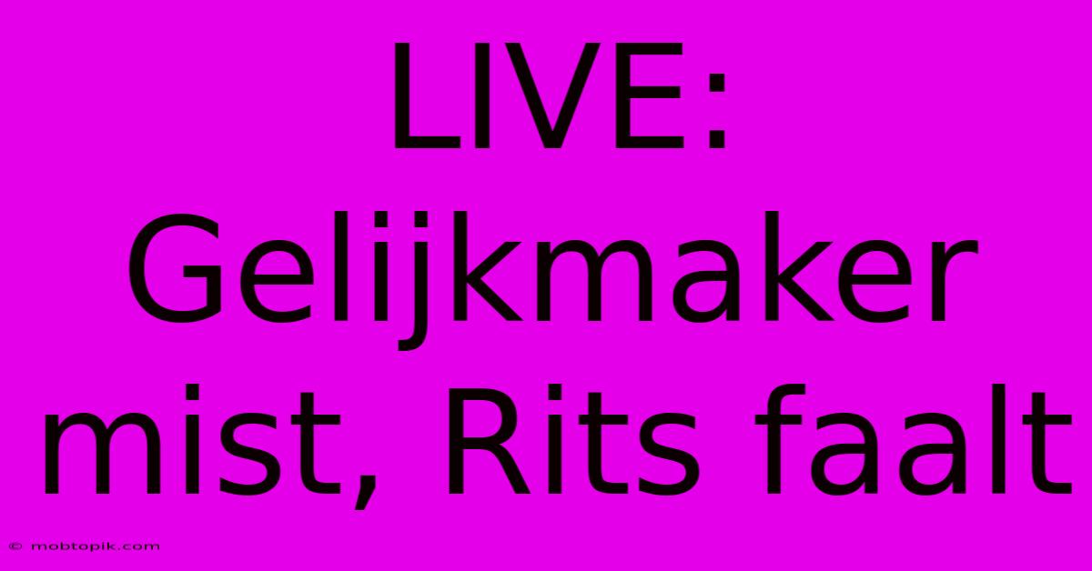 LIVE: Gelijkmaker Mist, Rits Faalt