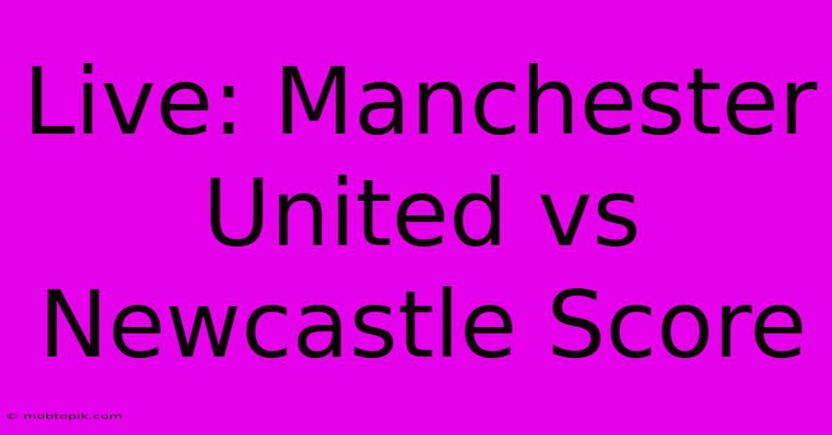 Live: Manchester United Vs Newcastle Score