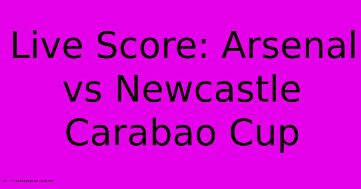 Live Score: Arsenal Vs Newcastle Carabao Cup