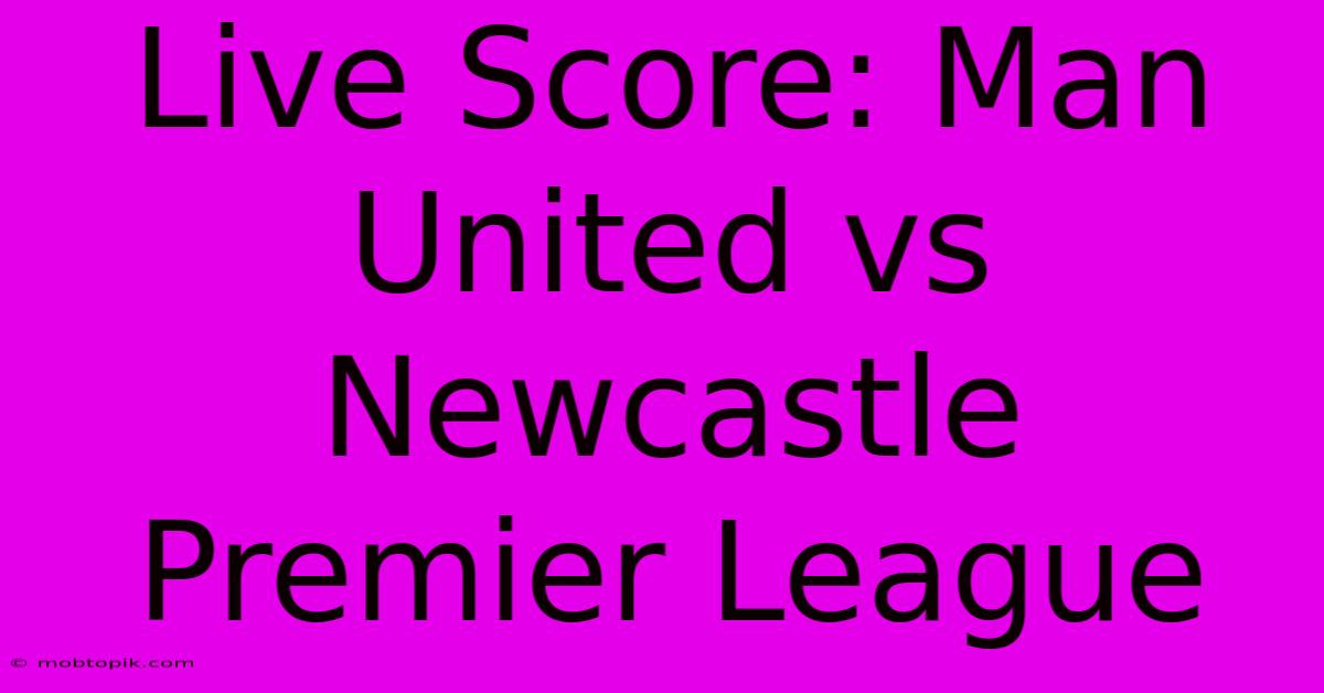 Live Score: Man United Vs Newcastle Premier League