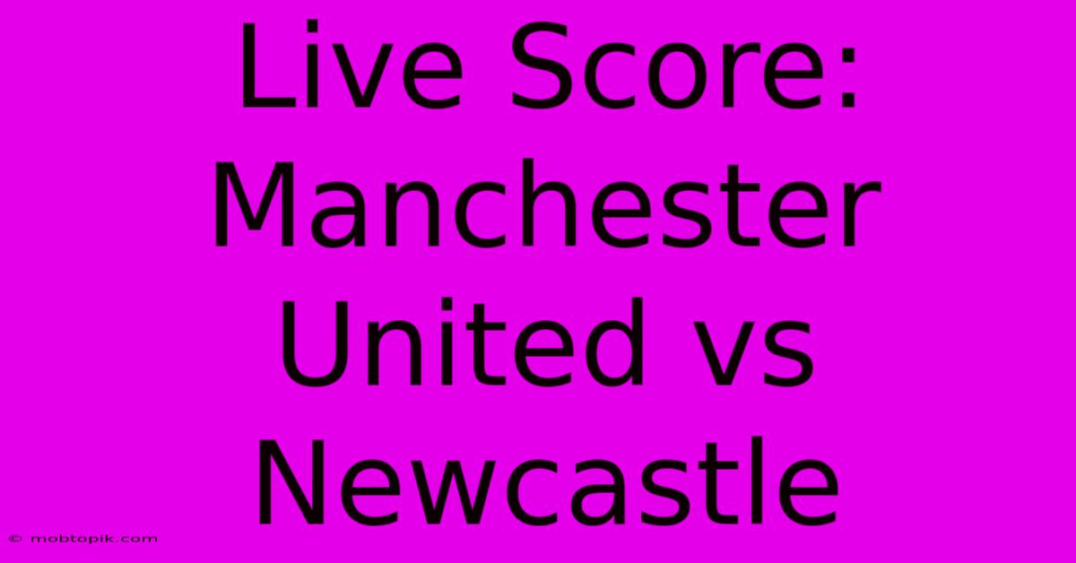 Live Score: Manchester United Vs Newcastle