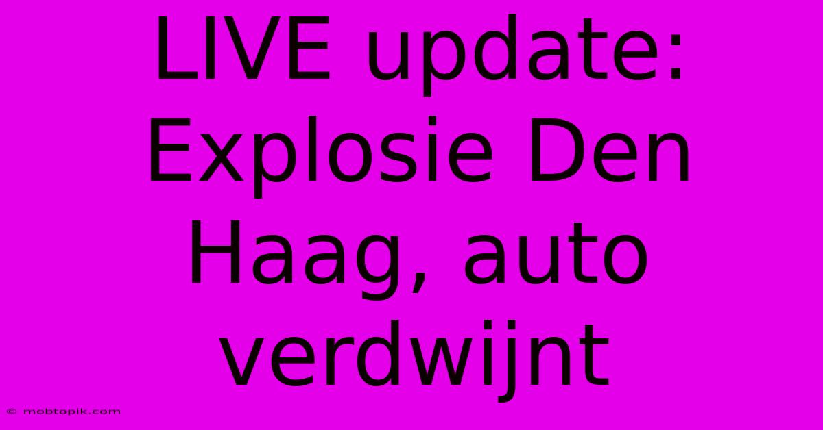 LIVE Update: Explosie Den Haag, Auto Verdwijnt LIVE Update: Explosie Den Haag, Auto Verdwijnt
