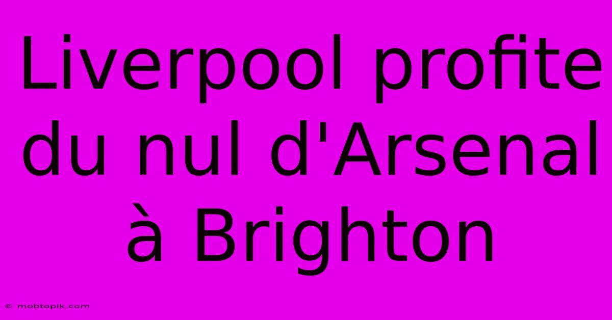 Liverpool Profite Du Nul D'Arsenal À Brighton