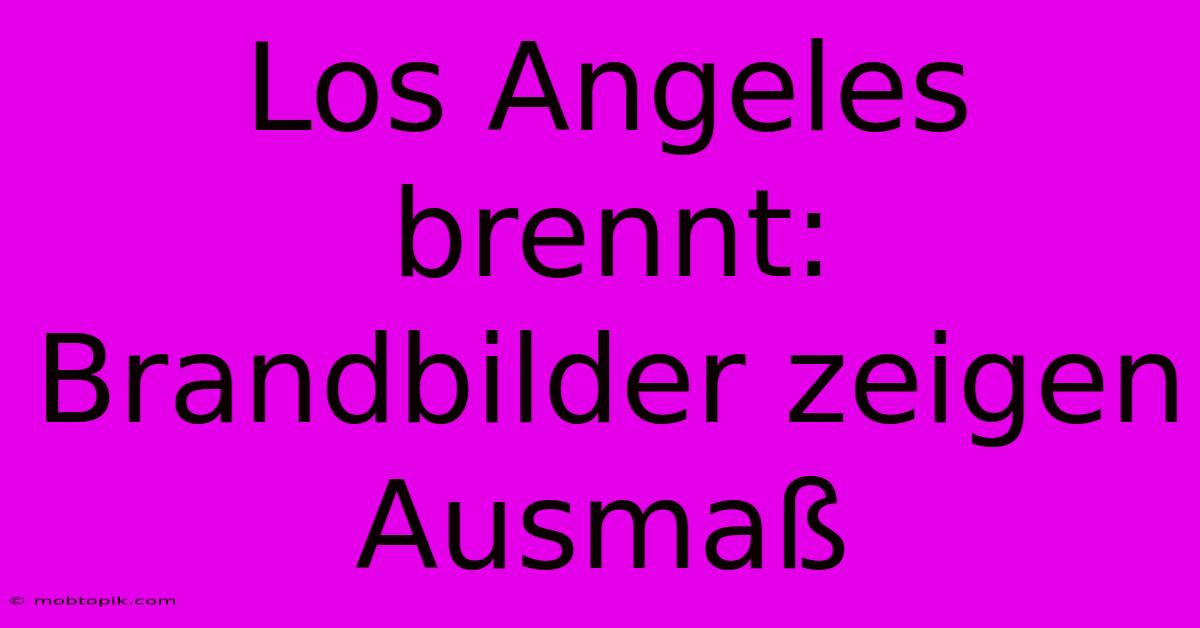 Los Angeles Brennt:  Brandbilder Zeigen Ausmaß