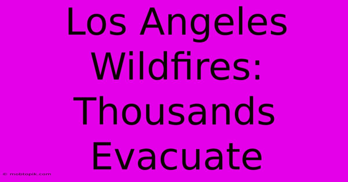 Los Angeles Wildfires: Thousands Evacuate