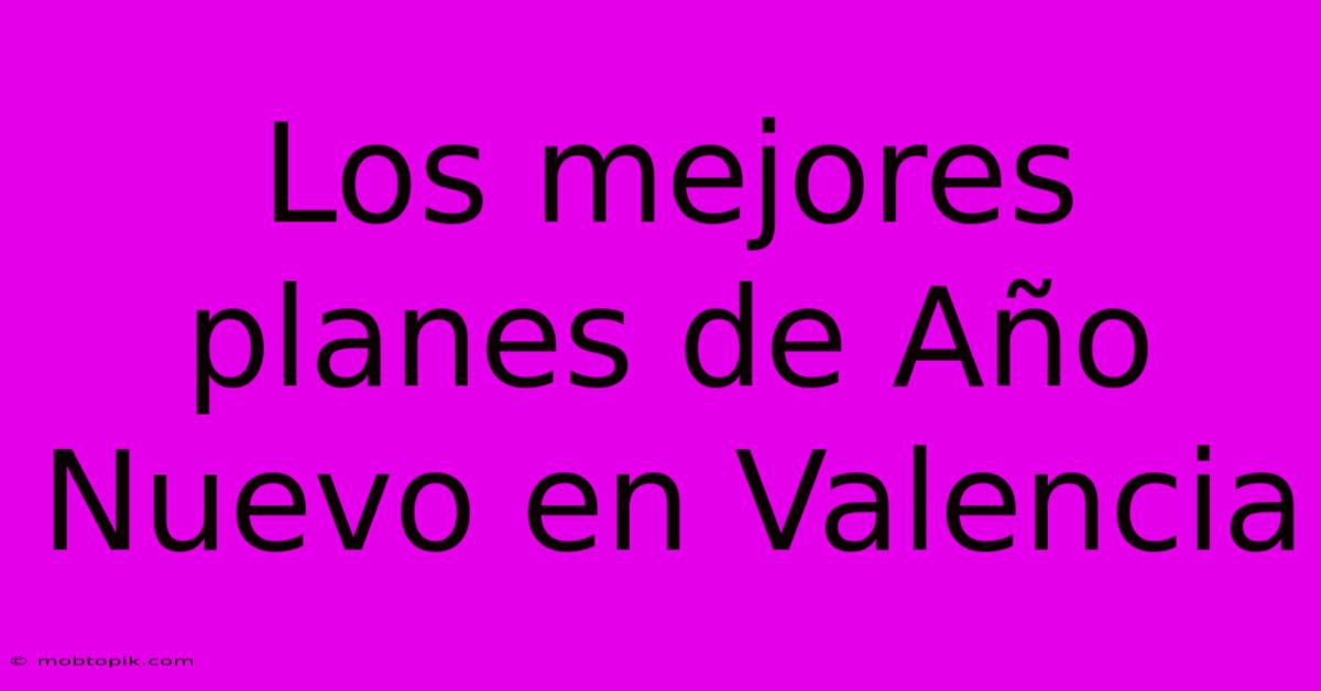 Los Mejores Planes De Año Nuevo En Valencia