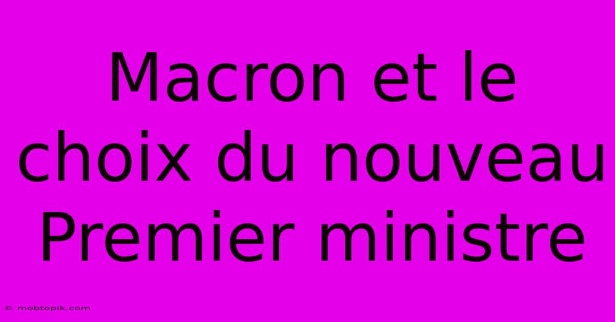 Macron Et Le Choix Du Nouveau Premier Ministre Macron Et Le Choix Du Nouveau Premier Ministre