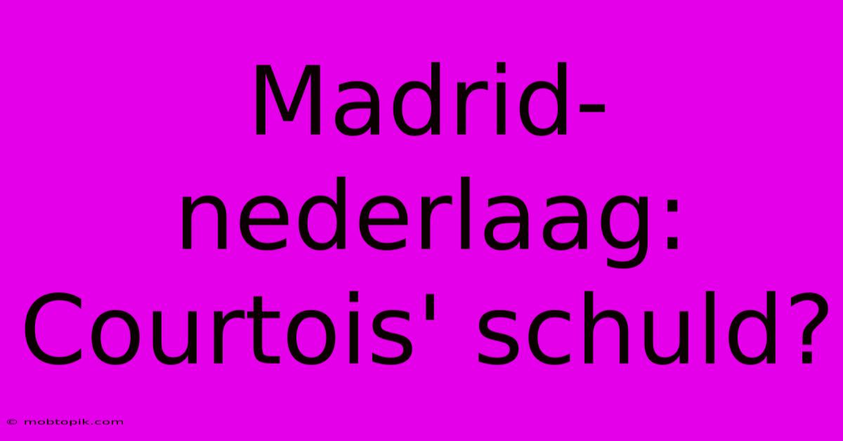 Madrid-nederlaag: Courtois' Schuld?