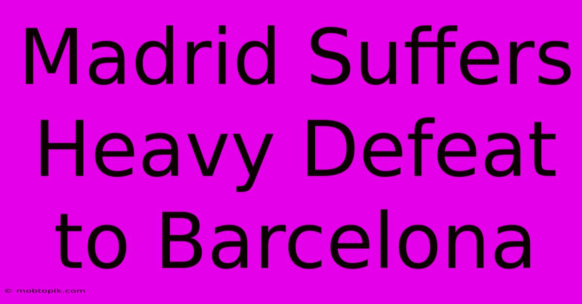 Madrid Suffers Heavy Defeat To Barcelona