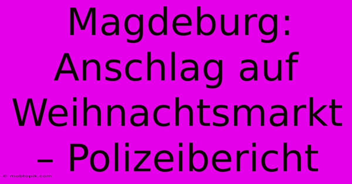 Magdeburg: Anschlag Auf Weihnachtsmarkt – Polizeibericht