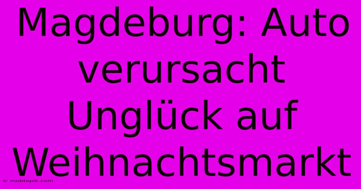 Magdeburg: Auto Verursacht Unglück Auf Weihnachtsmarkt