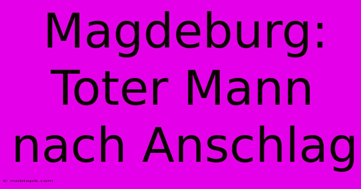 Magdeburg: Toter Mann Nach Anschlag