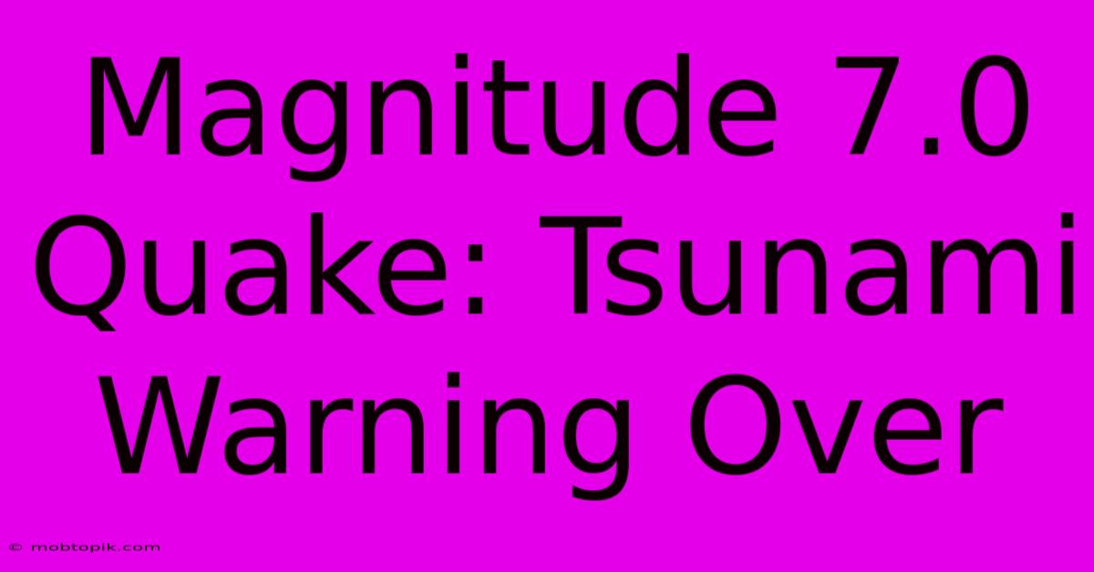 Magnitude 7.0 Quake: Tsunami Warning Over Magnitude 7.0 Quake: Tsunami Warning Over