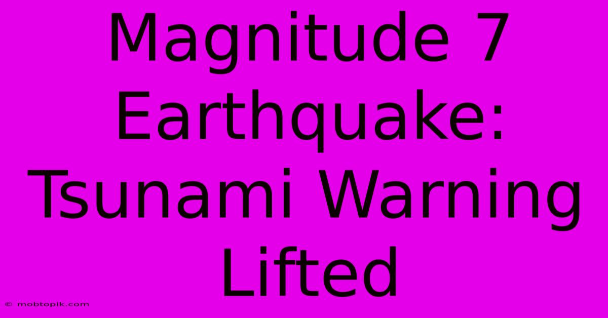 Magnitude 7 Earthquake: Tsunami Warning Lifted Magnitude 7 Earthquake: Tsunami Warning Lifted