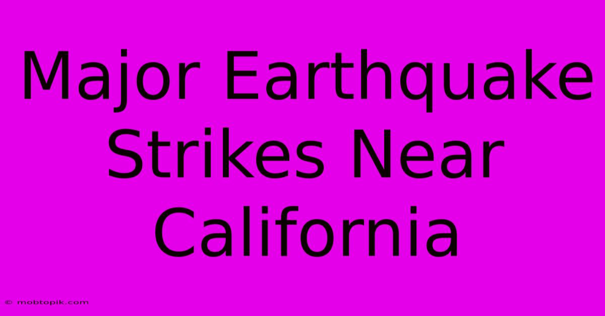 Major Earthquake Strikes Near California Major Earthquake Strikes Near California
