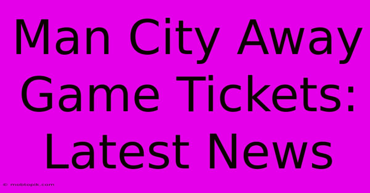 Man City Away Game Tickets: Latest News