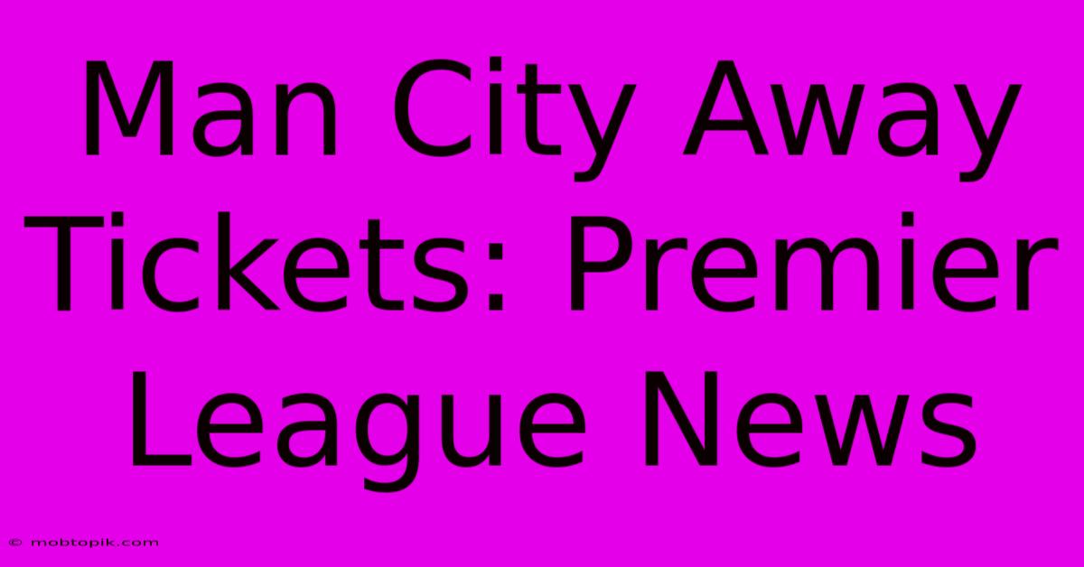 Man City Away Tickets: Premier League News