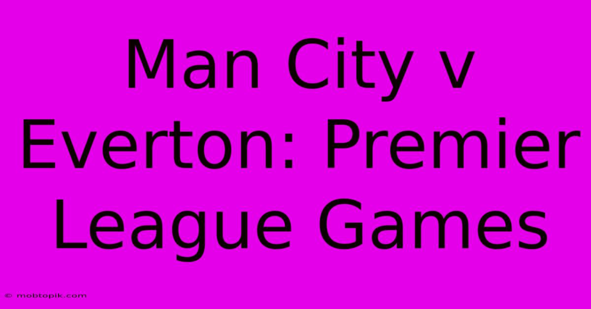 Man City V Everton: Premier League Games