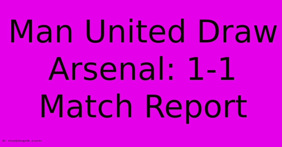 Man United Draw Arsenal: 1-1 Match Report