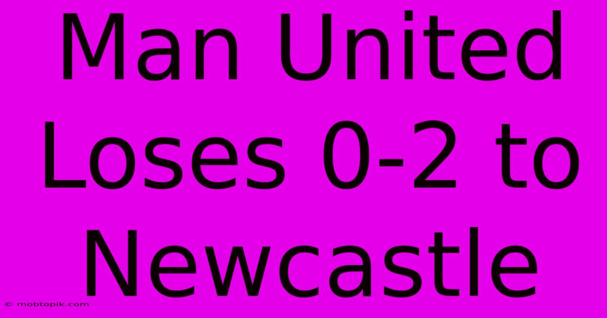 Man United Loses 0-2 To Newcastle