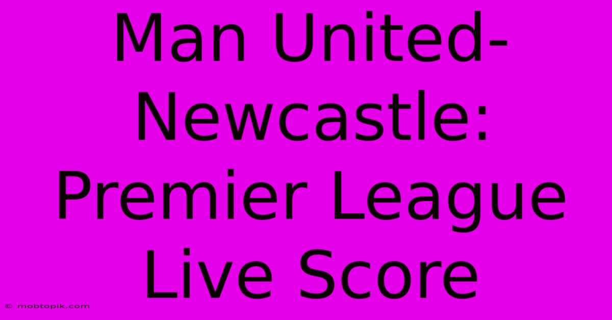 Man United-Newcastle: Premier League Live Score